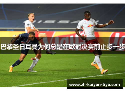 巴黎圣日耳曼为何总是在欧冠决赛前止步一步 巴黎圣日耳曼为何总是在欧冠决赛前止步一步