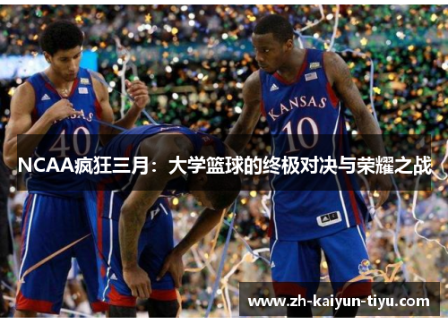 NCAA疯狂三月：大学篮球的终极对决与荣耀之战