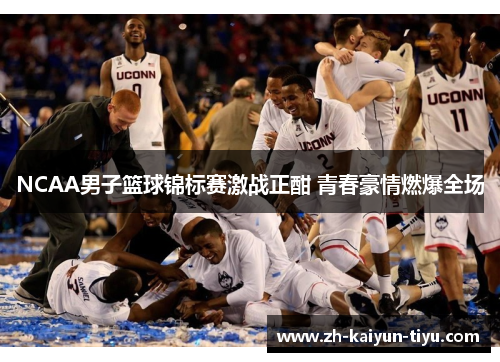 NCAA男子篮球锦标赛激战正酣 青春豪情燃爆全场