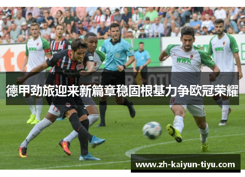 德甲劲旅迎来新篇章稳固根基力争欧冠荣耀 德甲劲旅迎来新篇章稳固根基力争欧冠荣耀