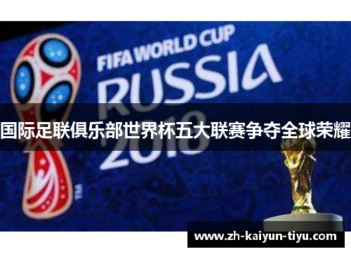 国际足联俱乐部世界杯五大联赛争夺全球荣耀 国际足联俱乐部世界杯五大联赛争夺全球荣耀