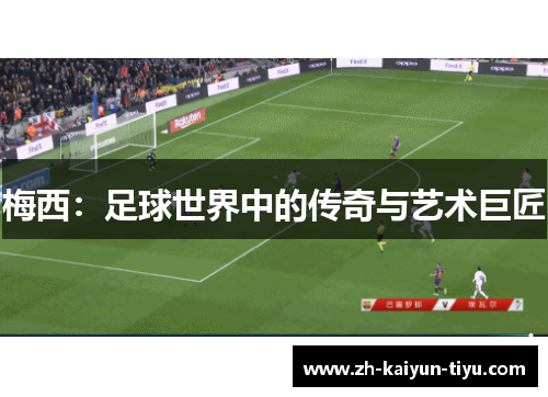 梅西:足球世界中的传奇与艺术巨匠 梅西:足球世界中的传奇与艺术巨匠