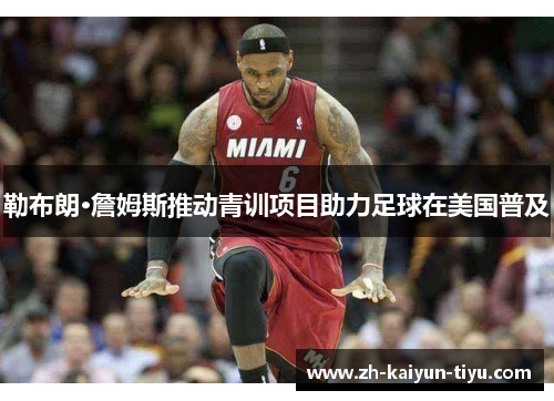 勒布朗·詹姆斯推动青训项目助力足球在美国普及 勒布朗·詹姆斯推动青训项目助力足球在美国普及