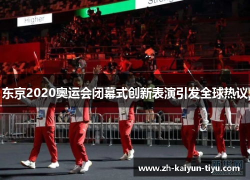 东京2020奥运会闭幕式创新表演引发全球热议 东京2020奥运会闭幕式创新表演引发全球热议