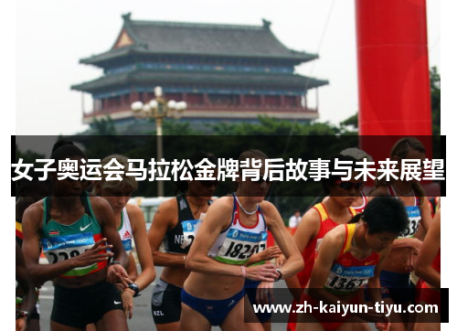 女子奥运会马拉松金牌背后故事与未来展望